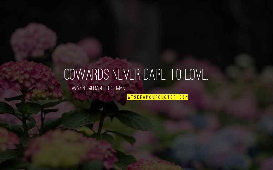 Cowards And Love Quotes By Wayne Gerard Trotman: Cowards never dare to love.
