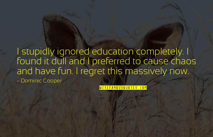 Cowards By Shakespeare Quotes By Dominic Cooper: I stupidly ignored education completely. I found it