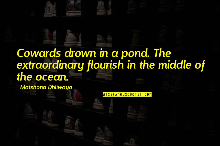 Cowards Quotes And Quotes By Matshona Dhliwayo: Cowards drown in a pond. The extraordinary flourish