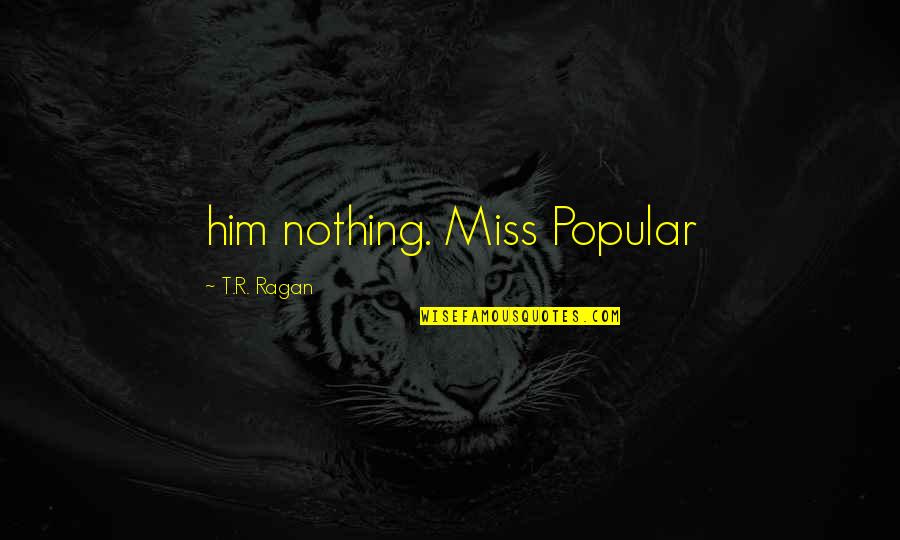 Cowardy Quotes By T.R. Ragan: him nothing. Miss Popular