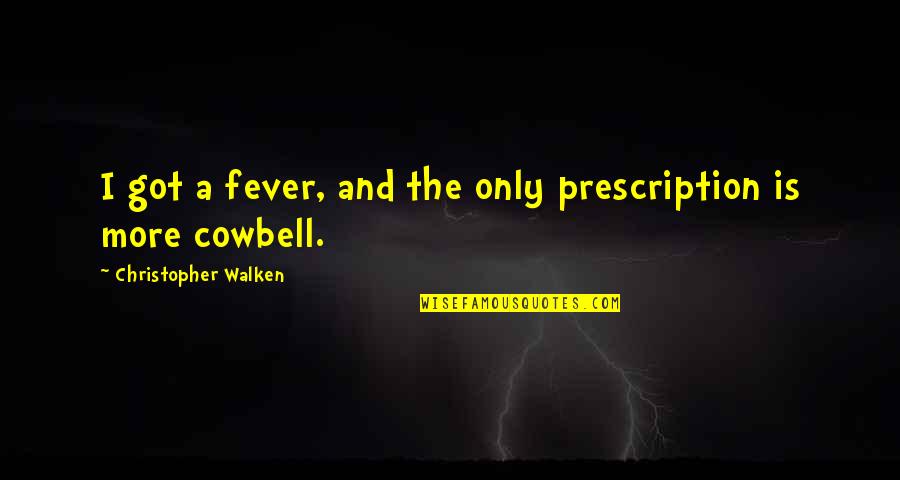 Cowbell Quotes By Christopher Walken: I got a fever, and the only prescription