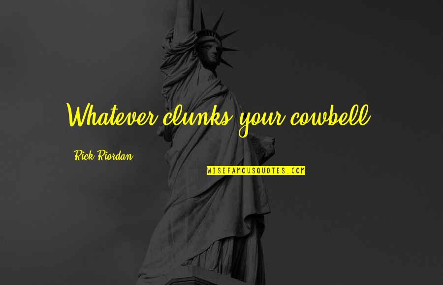 Cowbell Quotes By Rick Riordan: Whatever clunks your cowbell,