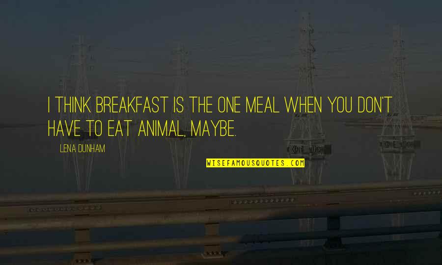 Cowbells Cafe Quotes By Lena Dunham: I think breakfast is the one meal when