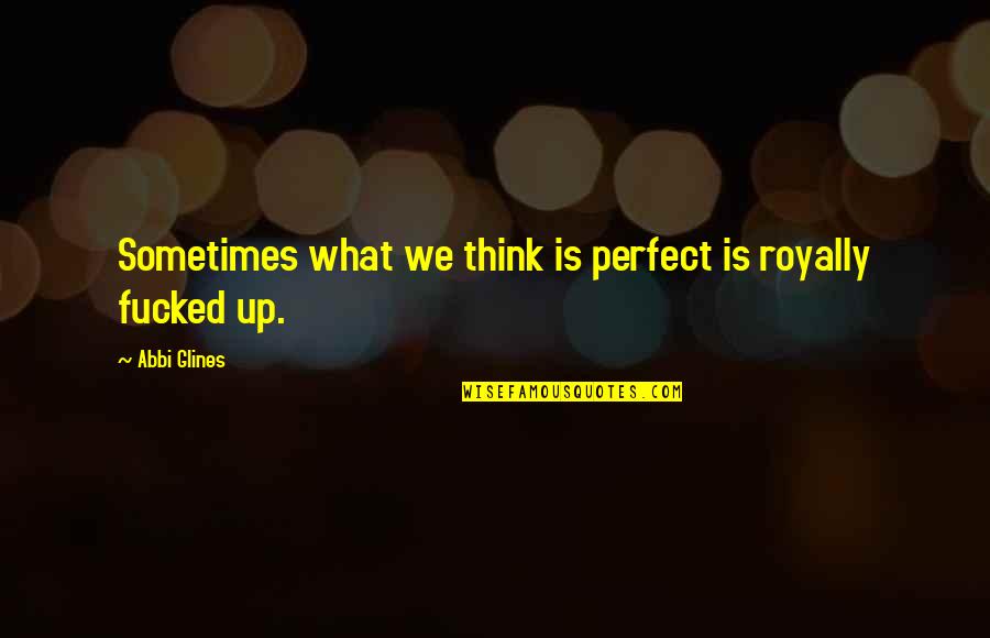 Cowboy Bebop Deep Quotes By Abbi Glines: Sometimes what we think is perfect is royally
