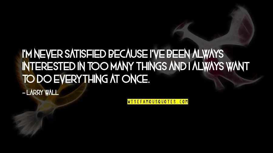 Cowboy Poet Jeff Anslinger Quotes By Larry Wall: I'm never satisfied because I've been always interested