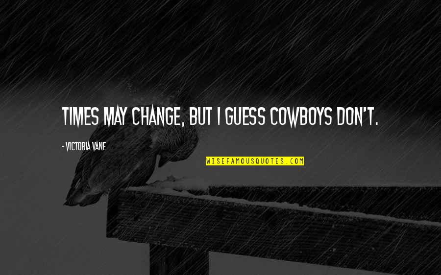 Cowboy Western Quotes By Victoria Vane: Times may change, but I guess cowboys don't.