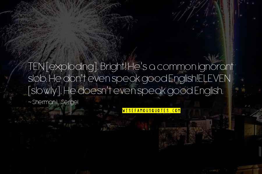 Cowboys And Angels Quotes By Sherman L. Sergel: TEN [exploding]. Bright! He's a common ignorant slob.