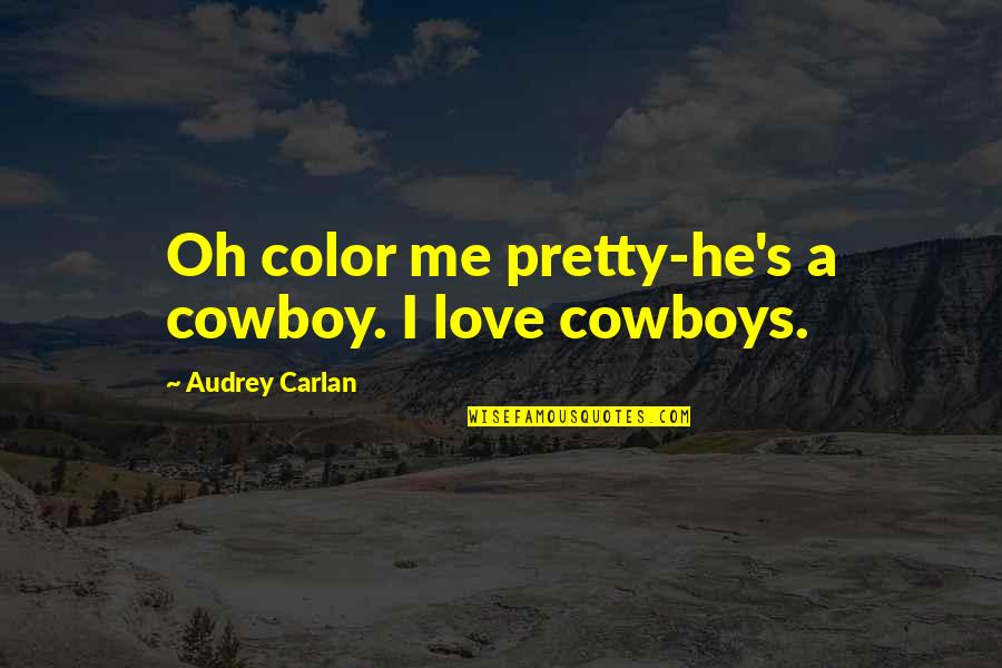 Cowboys Love Quotes By Audrey Carlan: Oh color me pretty-he's a cowboy. I love