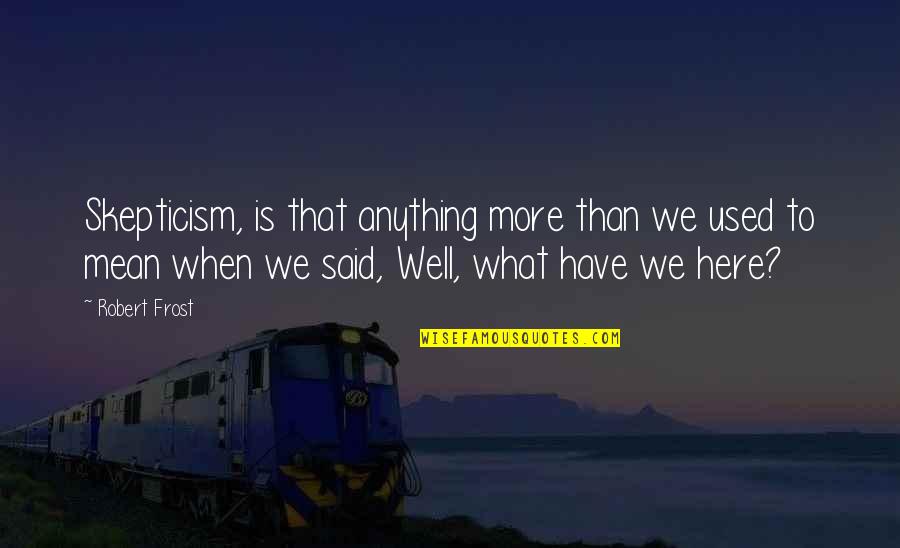 Cowdog Quotes By Robert Frost: Skepticism, is that anything more than we used Cowdog Quotes By Robert Frost: Skepticism, is that anything more than we used