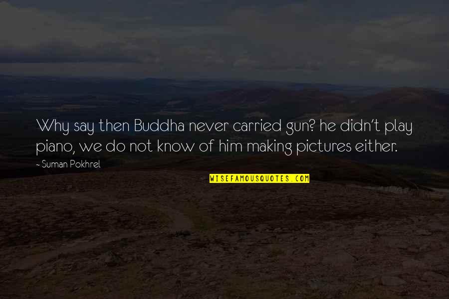 Cowed Down Quotes By Suman Pokhrel: Why say then Buddha never carried gun? he