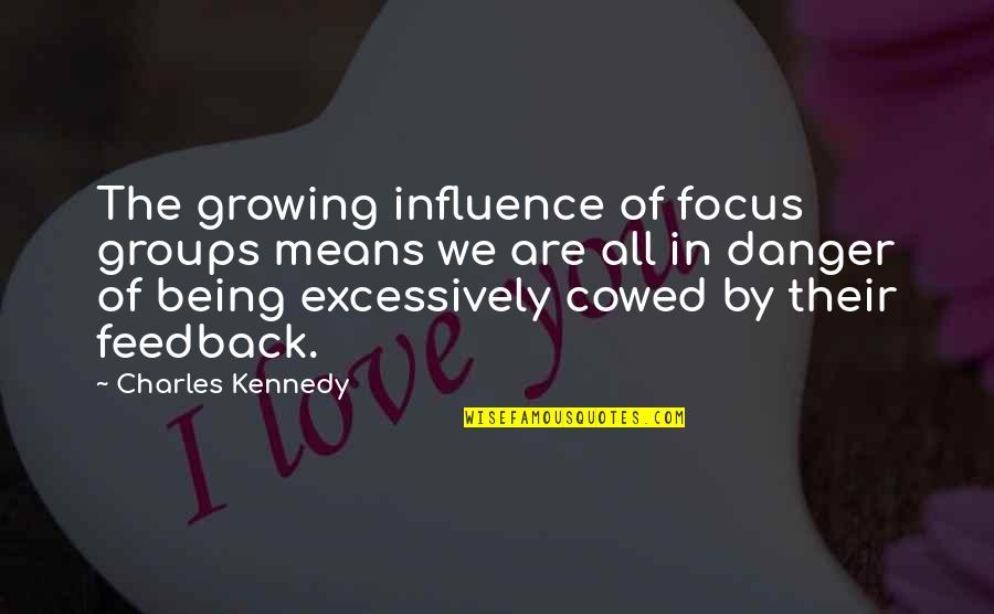 Cowed Means Quotes By Charles Kennedy: The growing influence of focus groups means we Cowed Means Quotes By Charles Kennedy: The growing influence of focus groups means we