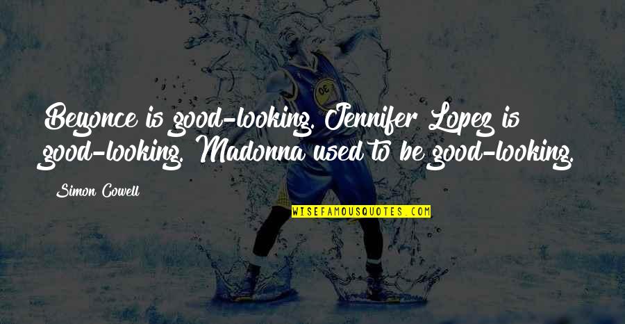 Cowell Quotes By Simon Cowell: Beyonce is good-looking. Jennifer Lopez is good-looking. Madonna