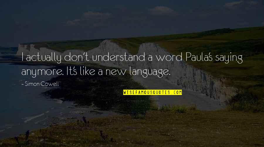 Cowell's Quotes By Simon Cowell: I actually don't understand a word Paula's saying