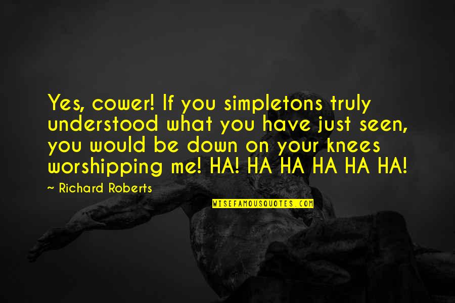 Cower Quotes By Richard Roberts: Yes, cower! If you simpletons truly understood what