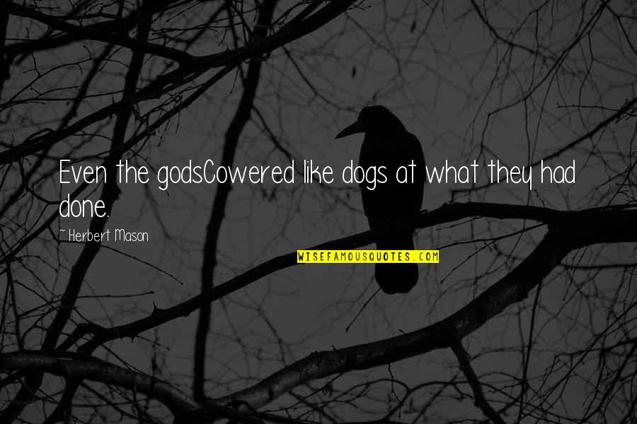 Cowered Quotes By Herbert Mason: Even the godsCowered like dogs at what they