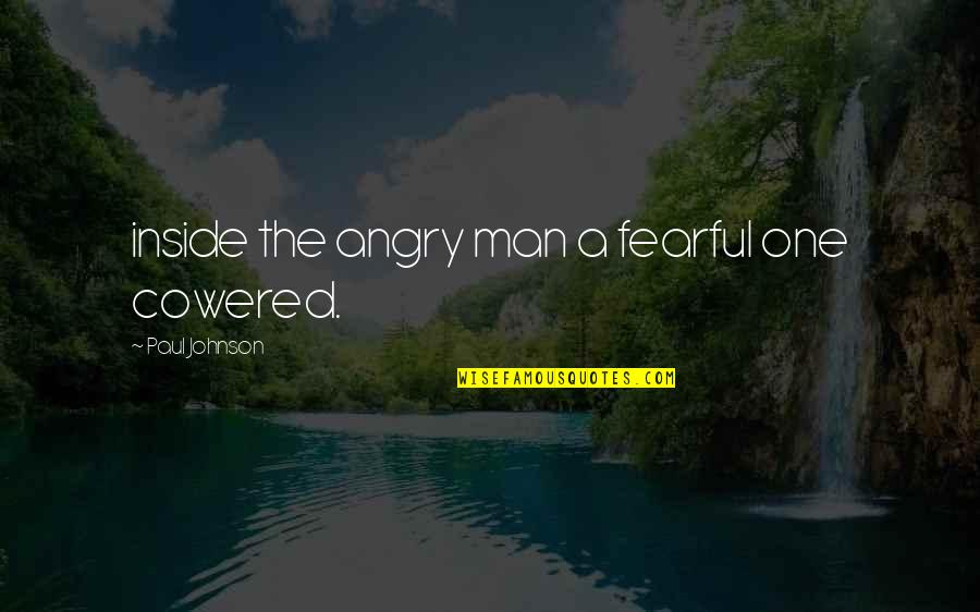 Cowered Quotes By Paul Johnson: inside the angry man a fearful one cowered.