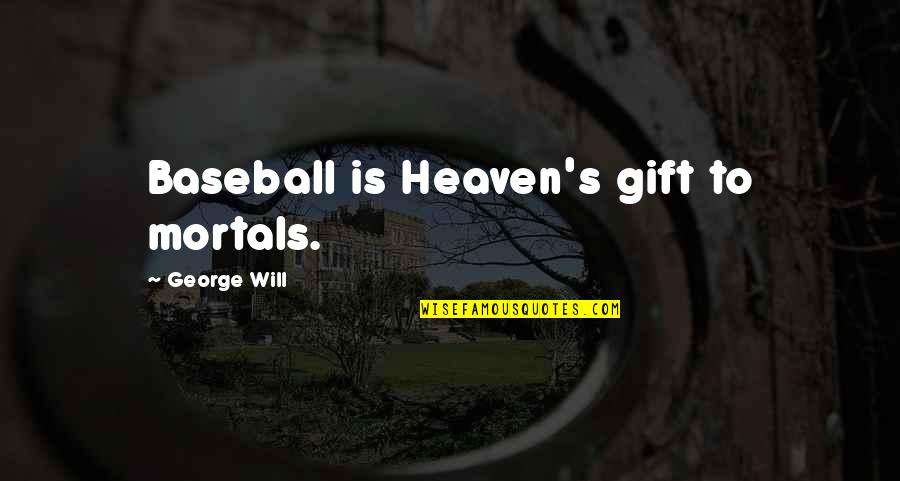 Cowhands And Trolleys Quotes By George Will: Baseball is Heaven's gift to mortals. Cowhands And Trolleys Quotes By George Will: Baseball is Heaven's gift to mortals.