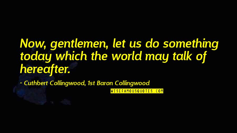 Cowherd Quotes By Cuthbert Collingwood, 1st Baron Collingwood: Now, gentlemen, let us do something today which