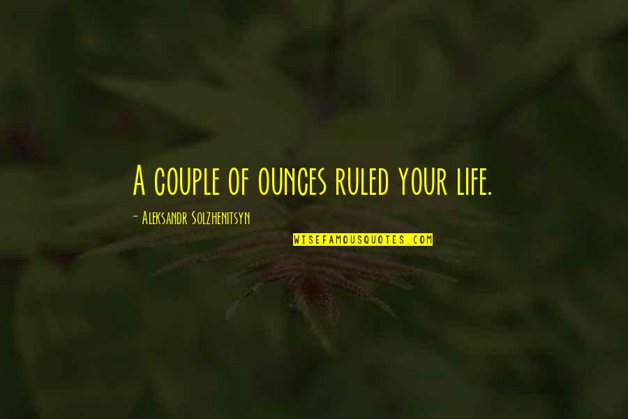 Cowherd Show Quotes By Aleksandr Solzhenitsyn: A couple of ounces ruled your life. Cowherd Show Quotes By Aleksandr Solzhenitsyn: A couple of ounces ruled your life.