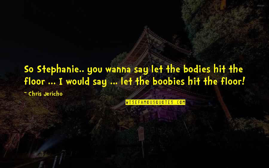 Cowlings Corvette Quotes By Chris Jericho: So Stephanie.. you wanna say let the bodies Cowlings Corvette Quotes By Chris Jericho: So Stephanie.. you wanna say let the bodies