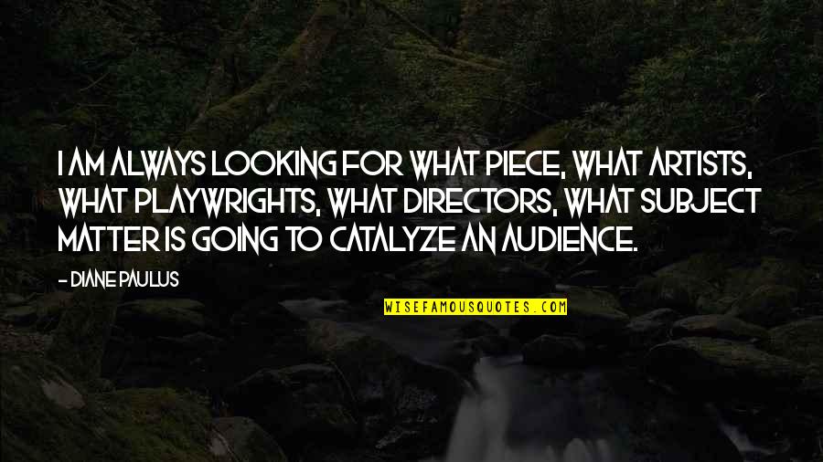 Cowl's Quotes By Diane Paulus: I am always looking for what piece, what