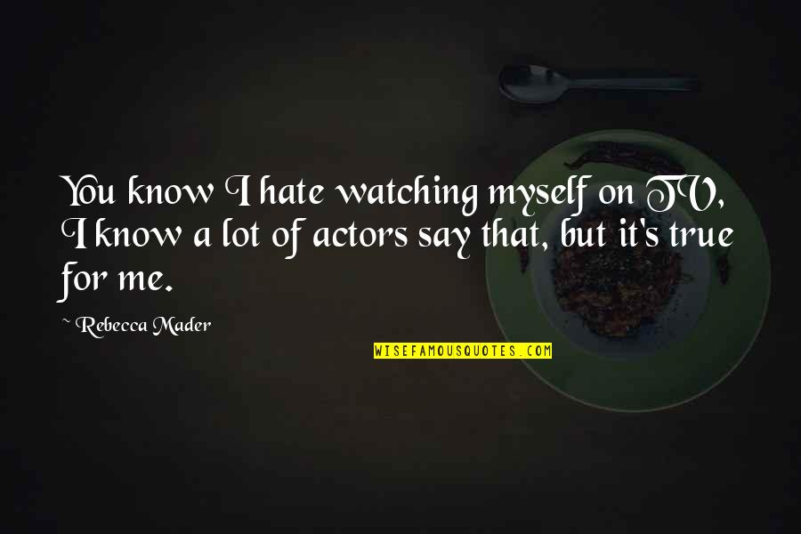 Cowls With Fans Quotes By Rebecca Mader: You know I hate watching myself on TV, Cowls With Fans Quotes By Rebecca Mader: You know I hate watching myself on TV,