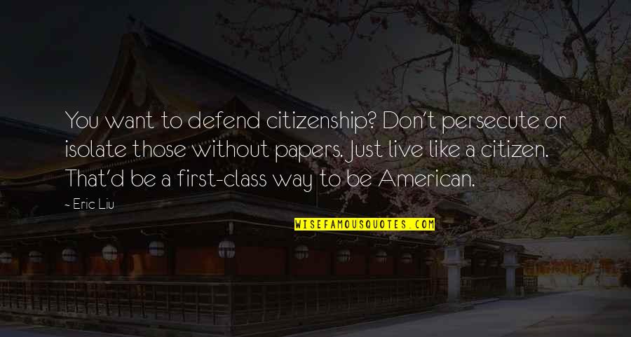 Cowman The Forest Quotes By Eric Liu: You want to defend citizenship? Don't persecute or Cowman The Forest Quotes By Eric Liu: You want to defend citizenship? Don't persecute or