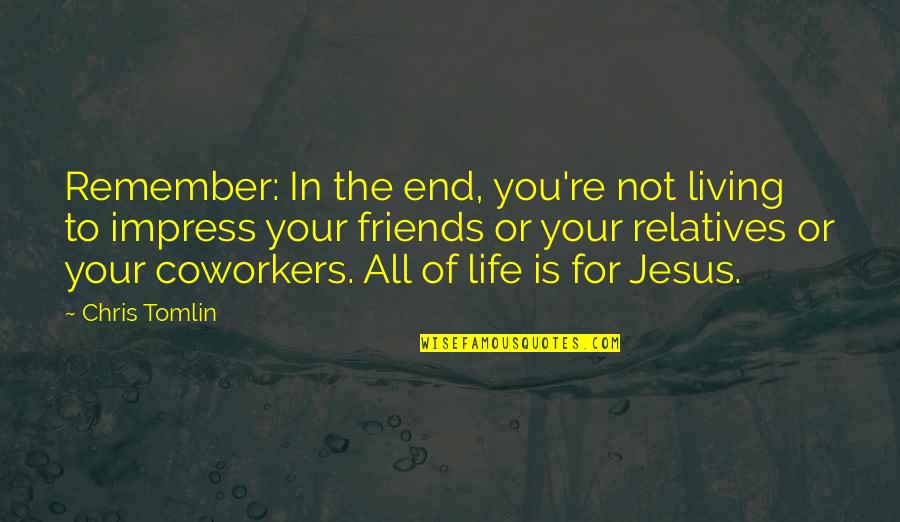 Coworkers As Friends Quotes By Chris Tomlin: Remember: In the end, you're not living to