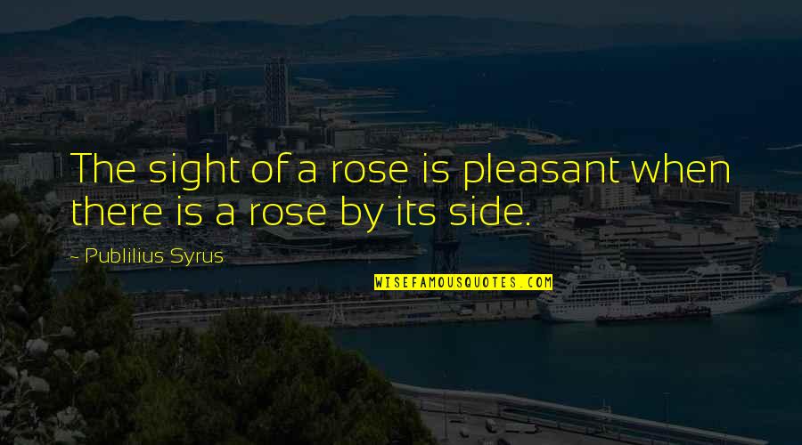 Coworkers Being Like Family Quotes By Publilius Syrus: The sight of a rose is pleasant when