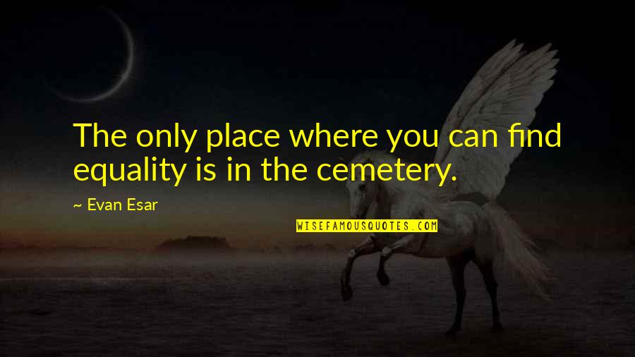 Coworkers Who Don't Work Quotes By Evan Esar: The only place where you can find equality