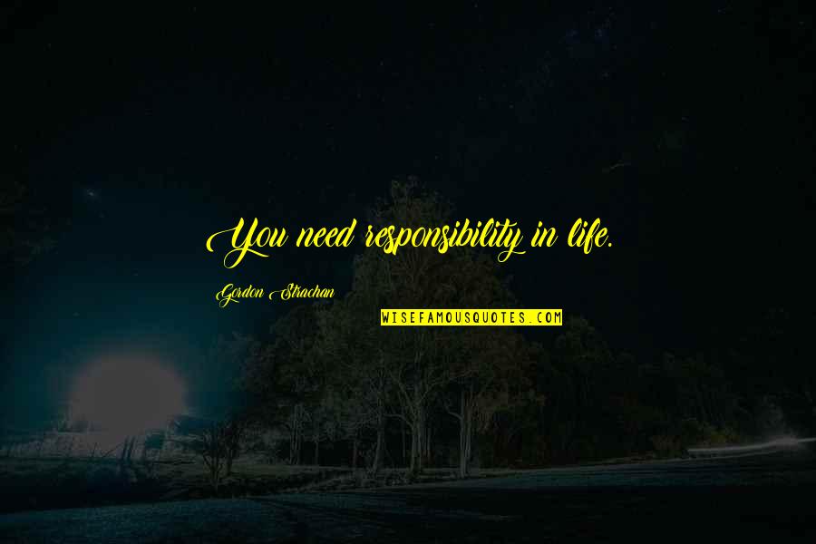 Cowpers Fluid Quotes By Gordon Strachan: You need responsibility in life. Cowpers Fluid Quotes By Gordon Strachan: You need responsibility in life.