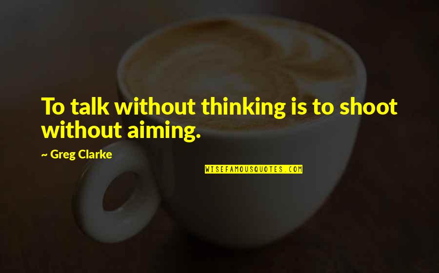 Cowpox Virus Quotes By Greg Clarke: To talk without thinking is to shoot without Cowpox Virus Quotes By Greg Clarke: To talk without thinking is to shoot without