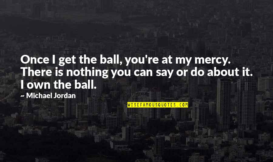 Cowrin Quotes By Michael Jordan: Once I get the ball, you're at my