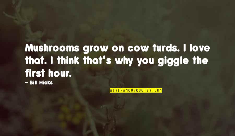 Cows And Love Quotes By Bill Hicks: Mushrooms grow on cow turds. I love that. Cows And Love Quotes By Bill Hicks: Mushrooms grow on cow turds. I love that.