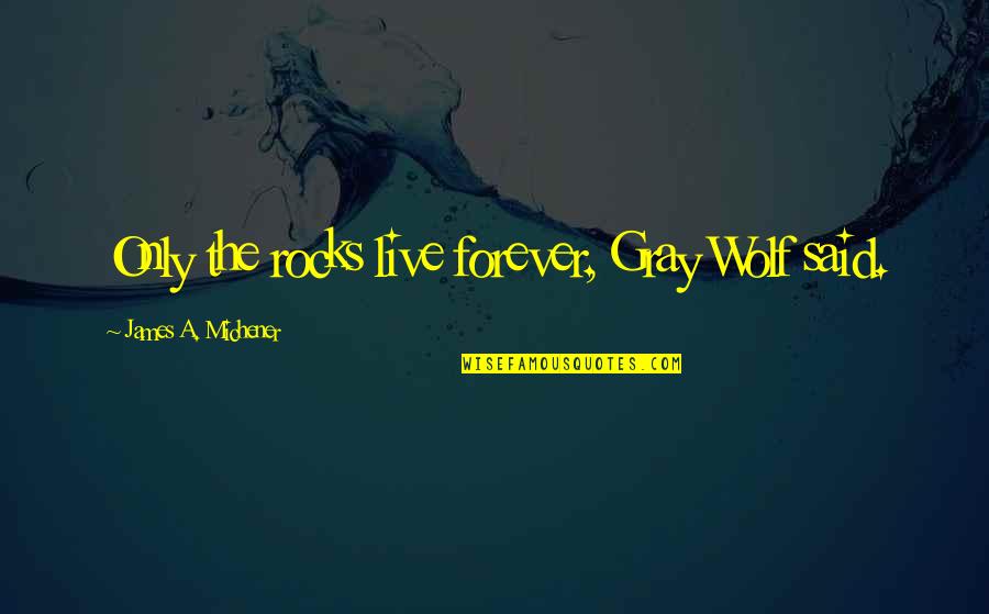 Cows And Love Quotes By James A. Michener: Only the rocks live forever, Gray Wolf said. Cows And Love Quotes By James A. Michener: Only the rocks live forever, Gray Wolf said.