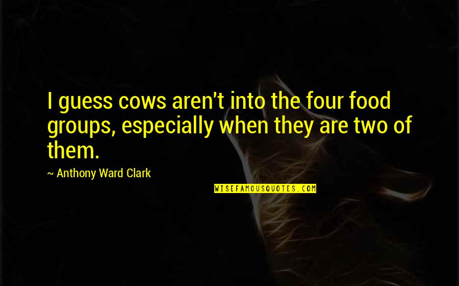 Cows Quotes By Anthony Ward Clark: I guess cows aren't into the four food