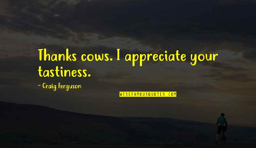 Cows Quotes By Craig Ferguson: Thanks cows. I appreciate your tastiness.