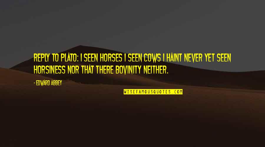 Cows Quotes By Edward Abbey: Reply to Plato: I seen horses I seen