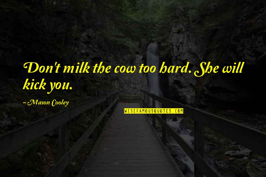 Cows Quotes By Mason Cooley: Don't milk the cow too hard. She will
