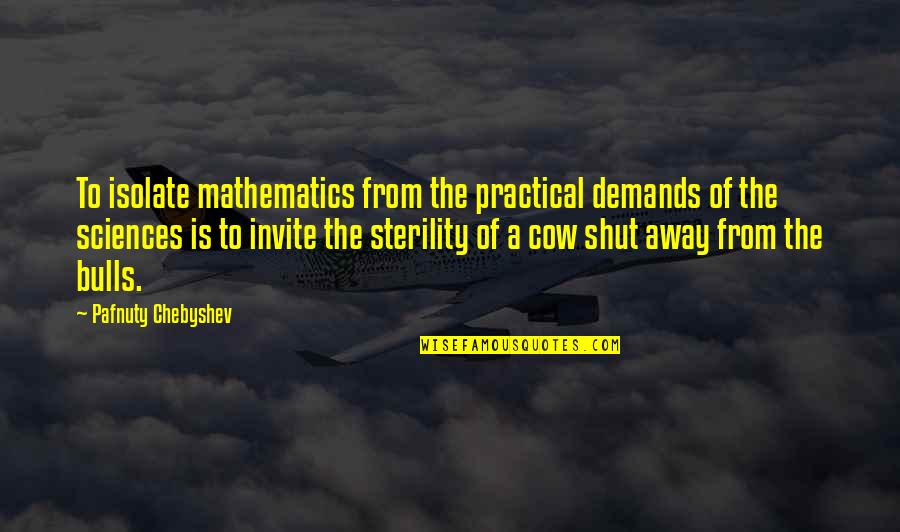 Cows Quotes By Pafnuty Chebyshev: To isolate mathematics from the practical demands of