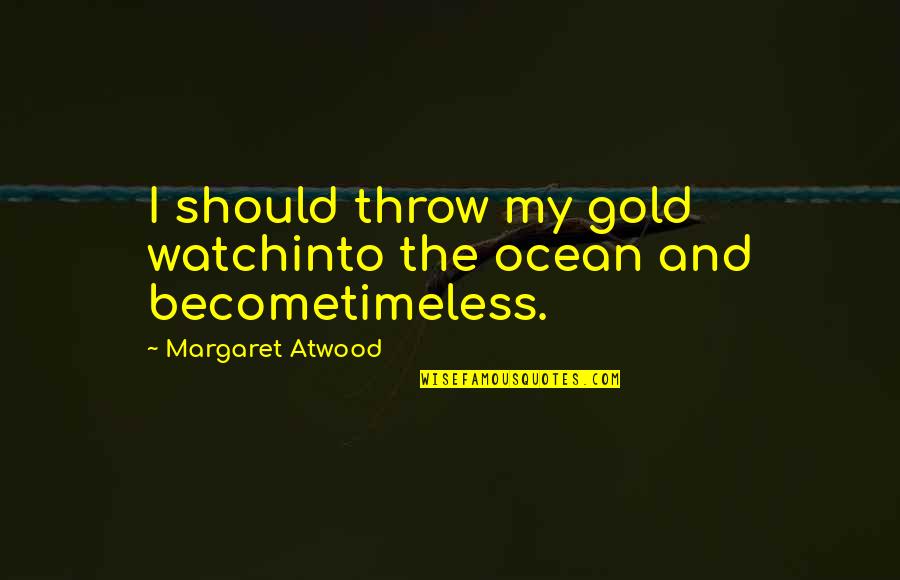 Cowshed Quotes By Margaret Atwood: I should throw my gold watchinto the ocean