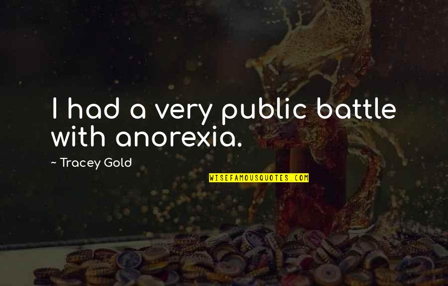Cowshit Art Quotes By Tracey Gold: I had a very public battle with anorexia. Cowshit Art Quotes By Tracey Gold: I had a very public battle with anorexia.