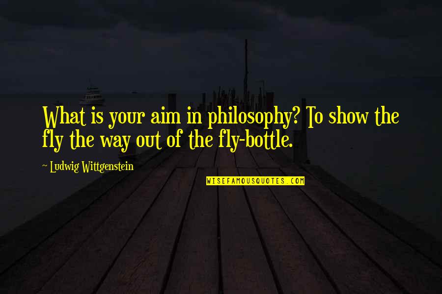 Cowshit Corner Quotes By Ludwig Wittgenstein: What is your aim in philosophy? To show Cowshit Corner Quotes By Ludwig Wittgenstein: What is your aim in philosophy? To show