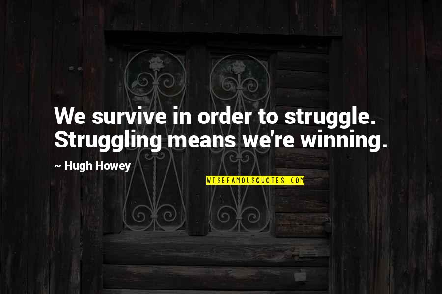 Cowslips Songs Quotes By Hugh Howey: We survive in order to struggle. Struggling means