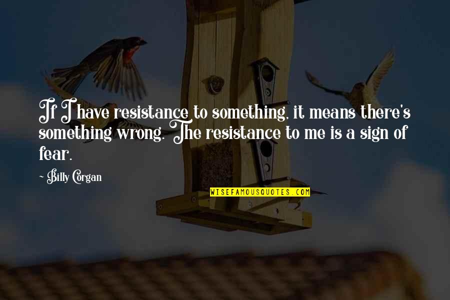Cowspiracy Fact Quotes By Billy Corgan: If I have resistance to something, it means