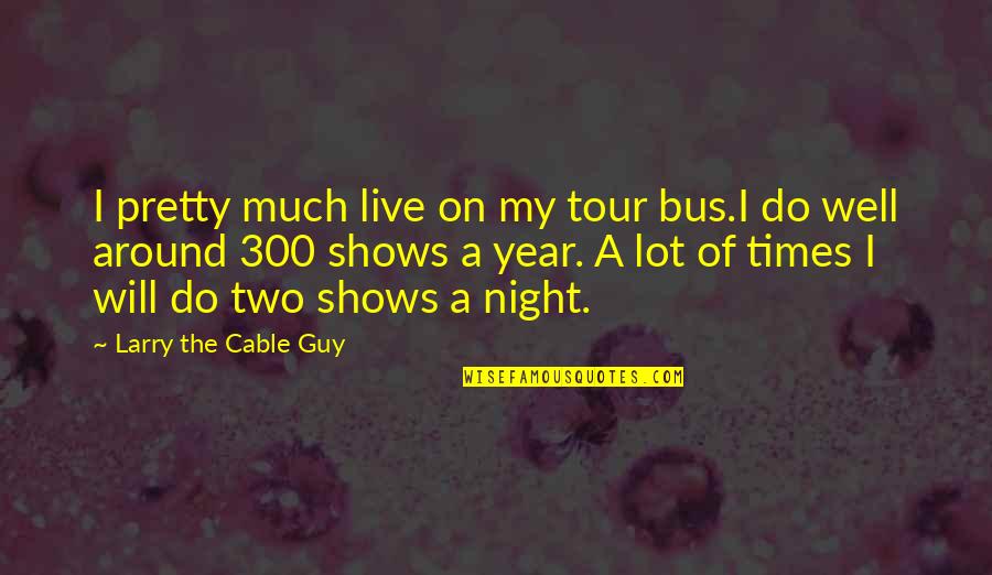 Cox Cable Quotes By Larry The Cable Guy: I pretty much live on my tour bus.I Cox Cable Quotes By Larry The Cable Guy: I pretty much live on my tour bus.I