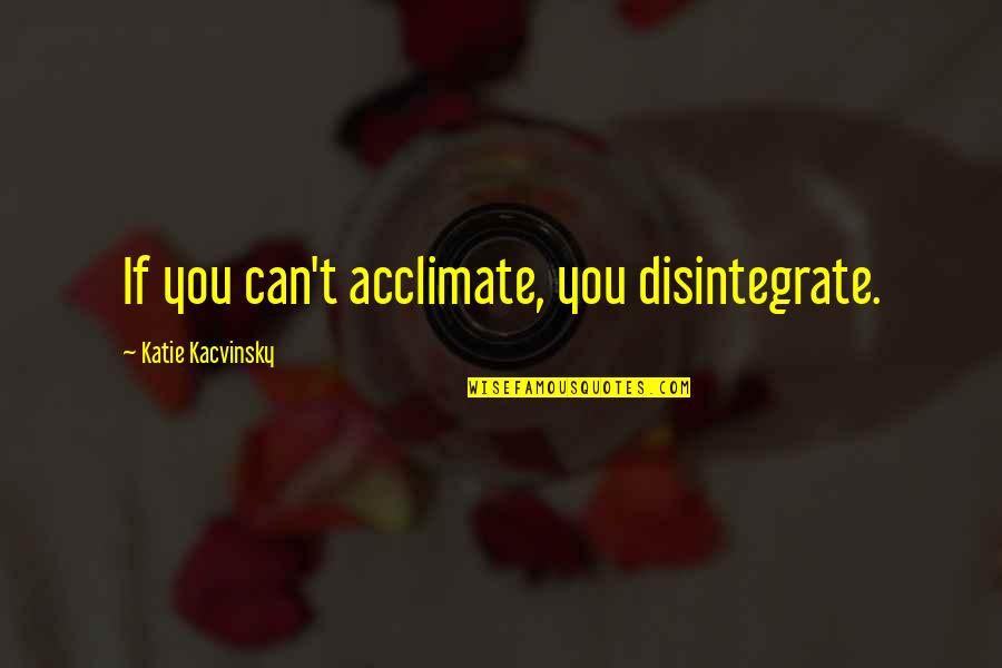 Cox N Crendor Quotes By Katie Kacvinsky: If you can't acclimate, you disintegrate.