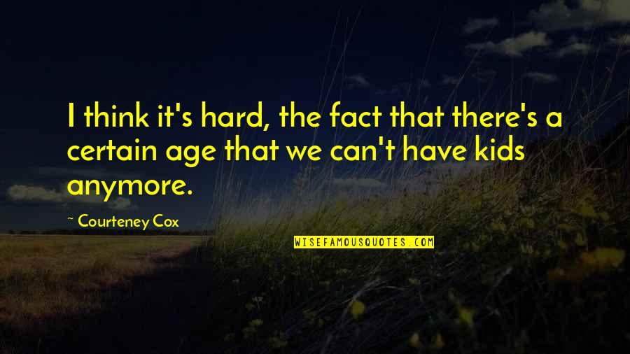 Cox Quotes By Courteney Cox: I think it's hard, the fact that there's