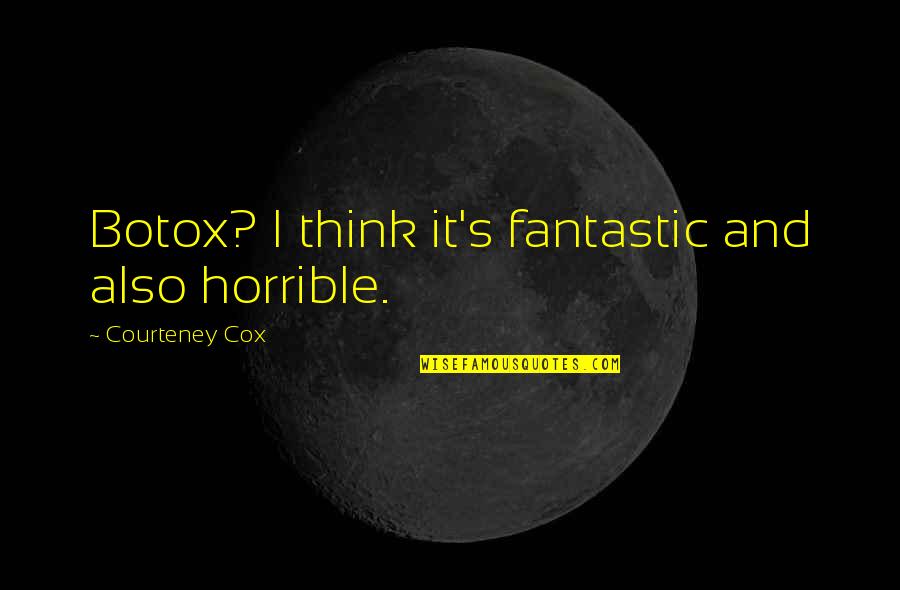 Cox Quotes By Courteney Cox: Botox? I think it's fantastic and also horrible.