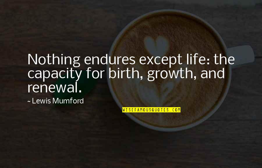 Coxcombs Crossword Quotes By Lewis Mumford: Nothing endures except life: the capacity for birth,